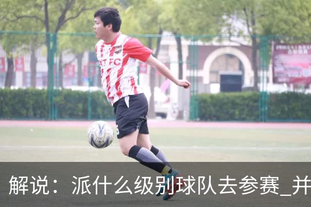 解说：派什么级别球队去参赛 并不是中国篮协能够单方面决定的